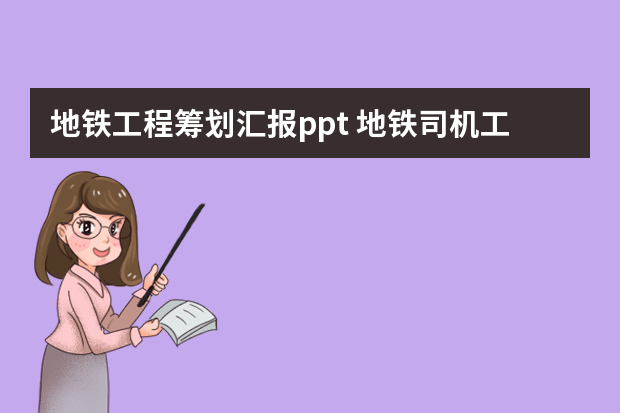 地铁工程筹划汇报ppt 地铁司机工作总结1000字(系列7篇)